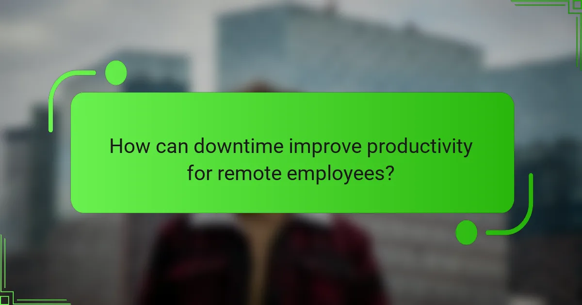 How can downtime improve productivity for remote employees?