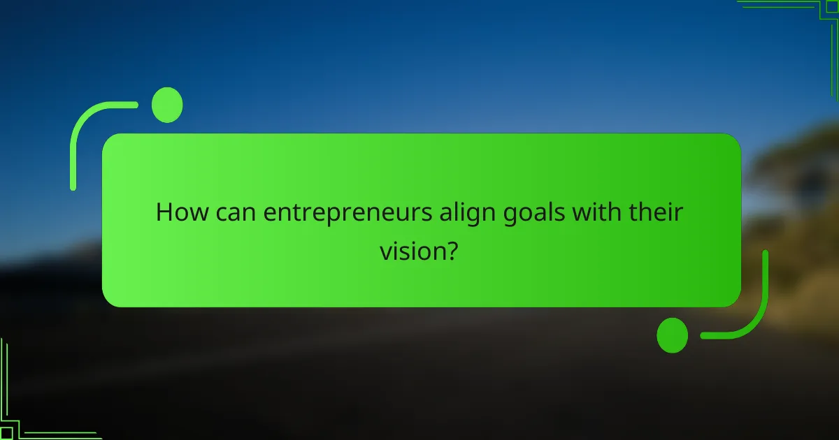 How can entrepreneurs align goals with their vision?