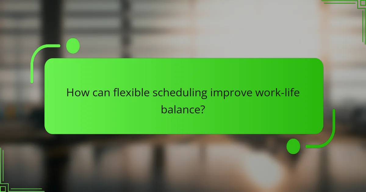 How can flexible scheduling improve work-life balance?