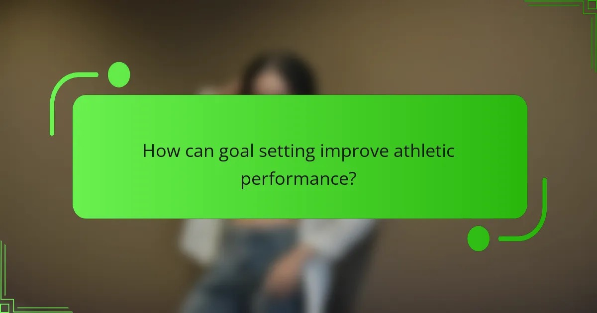 How can goal setting improve athletic performance?