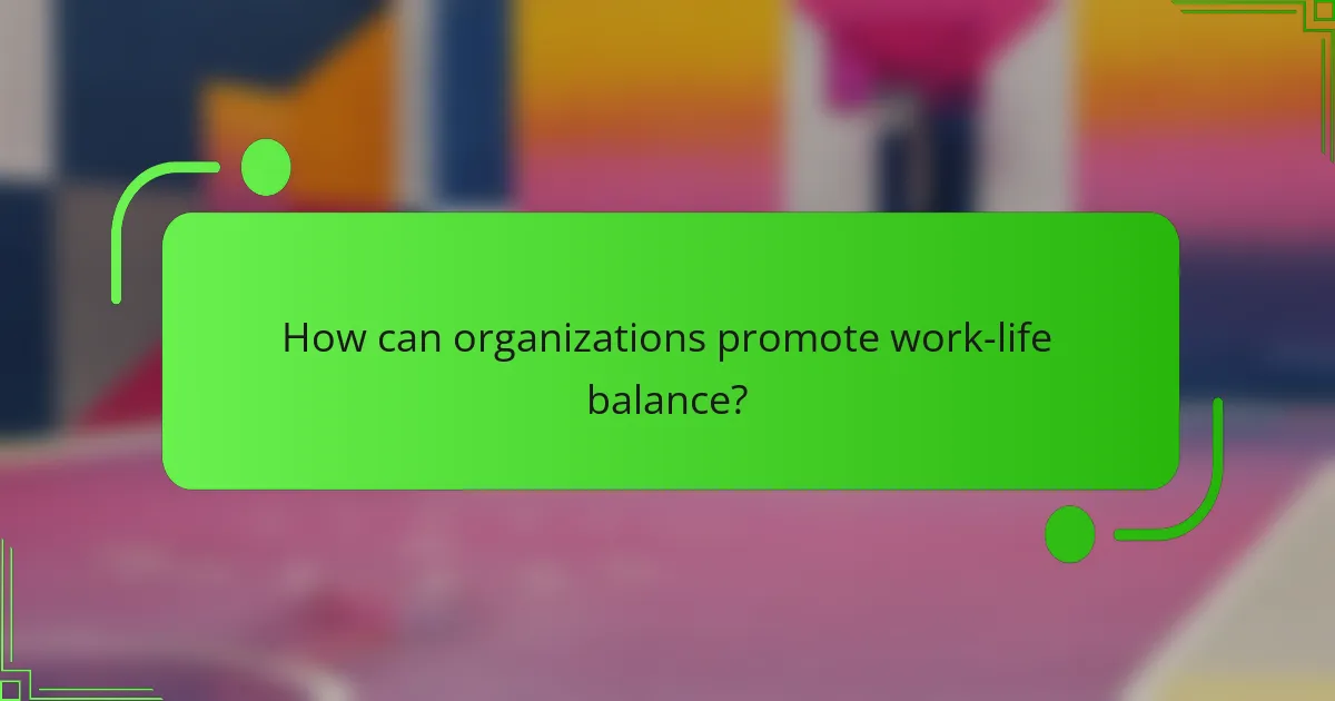 How can organizations promote work-life balance?