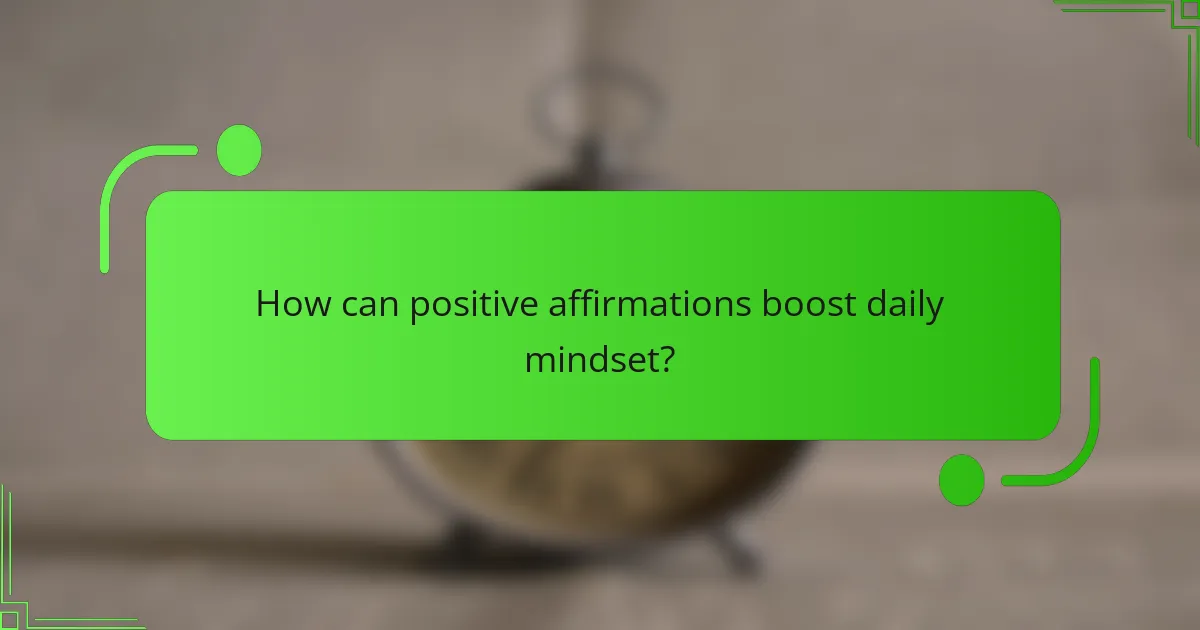 How can positive affirmations boost daily mindset?