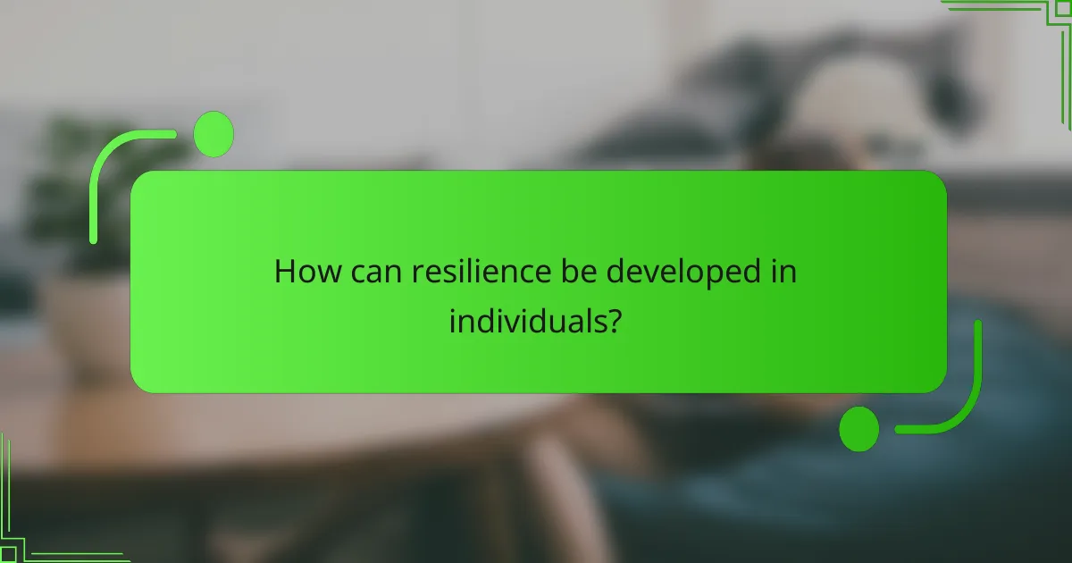 How can resilience be developed in individuals?