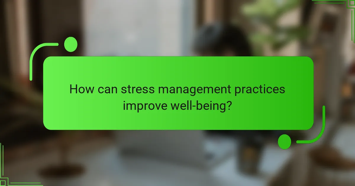How can stress management practices improve well-being?