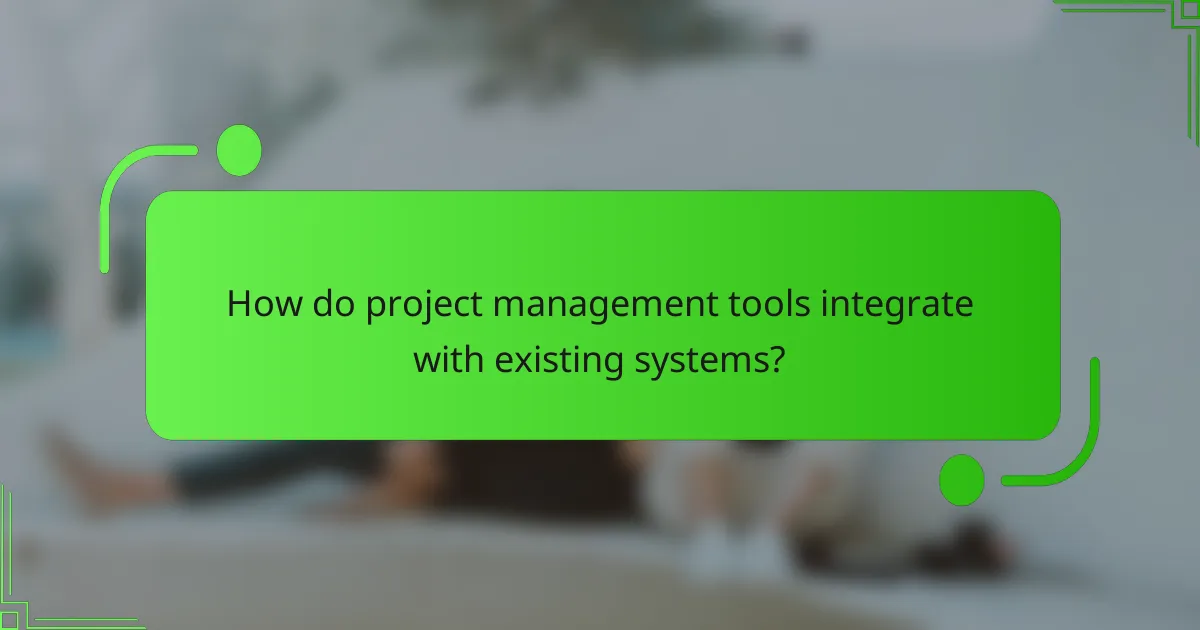How do project management tools integrate with existing systems?