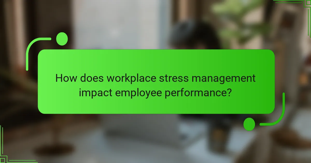 How does workplace stress management impact employee performance?