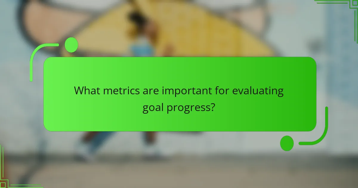 What metrics are important for evaluating goal progress?
