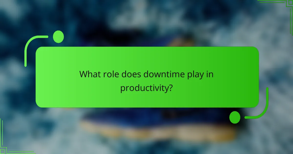 What role does downtime play in productivity?