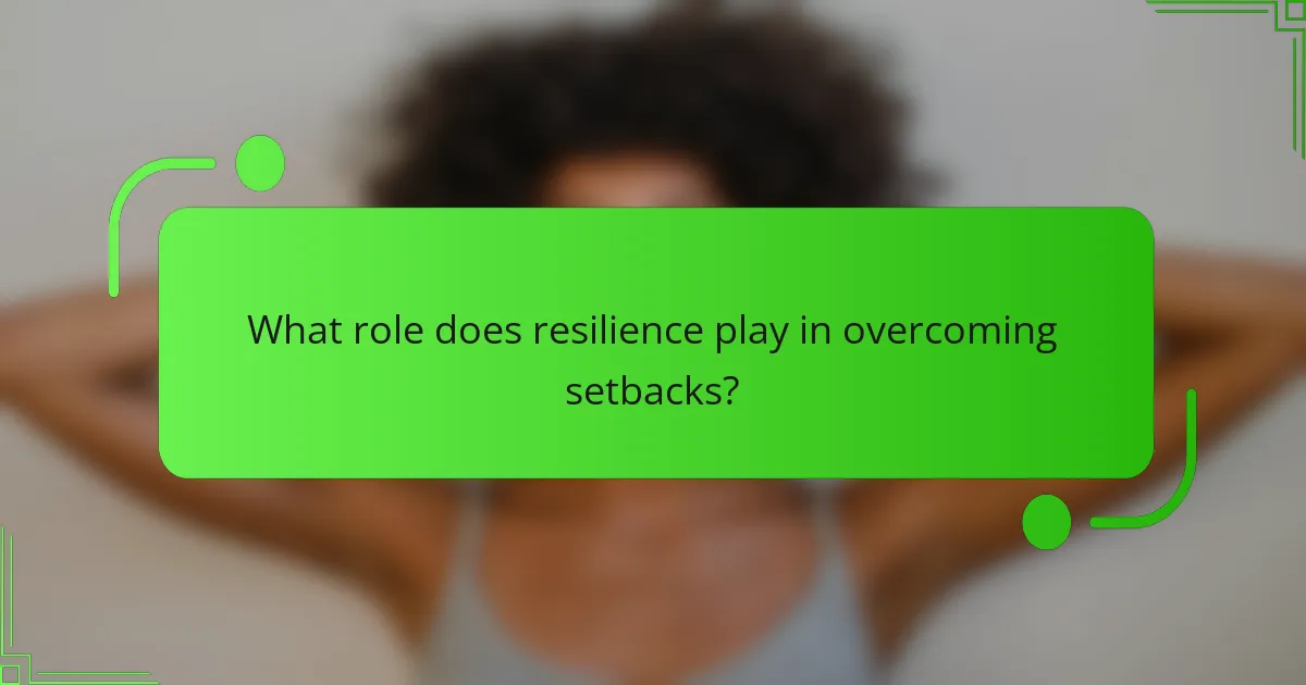 What role does resilience play in overcoming setbacks?
